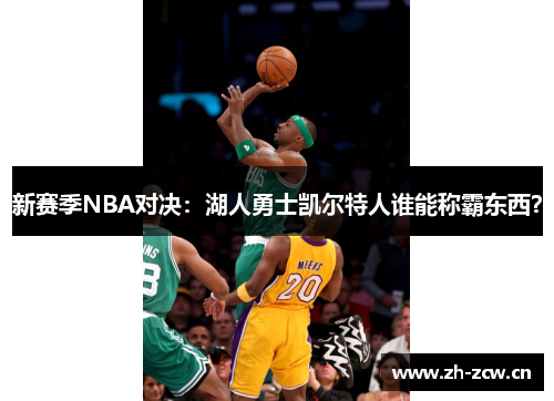 新赛季NBA对决：湖人勇士凯尔特人谁能称霸东西？