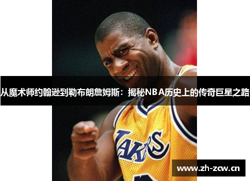 从魔术师约翰逊到勒布朗詹姆斯：揭秘NBA历史上的传奇巨星之路