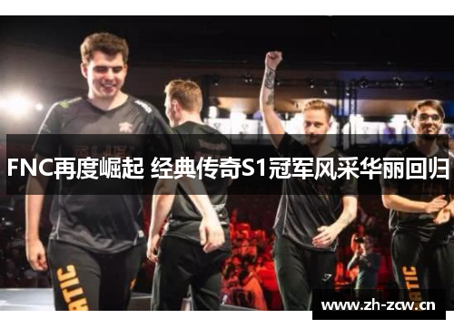 FNC再度崛起 经典传奇S1冠军风采华丽回归