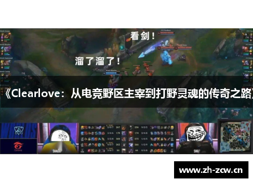 《Clearlove：从电竞野区主宰到打野灵魂的传奇之路》