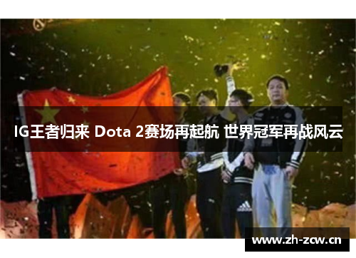 IG王者归来 Dota 2赛场再起航 世界冠军再战风云