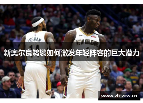 新奥尔良鹈鹕如何激发年轻阵容的巨大潜力