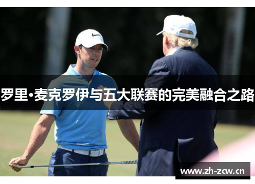 罗里·麦克罗伊与五大联赛的完美融合之路