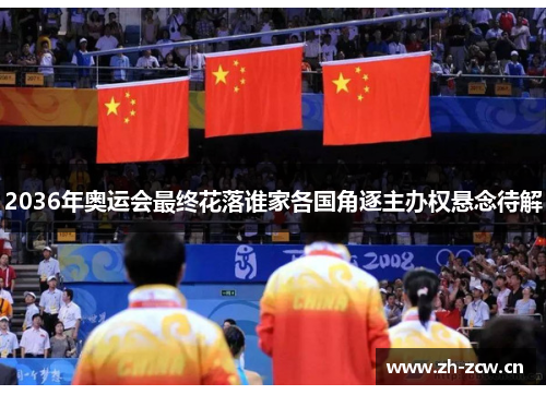2036年奥运会最终花落谁家各国角逐主办权悬念待解 2036年奥运会最终花落谁家各国角逐主办权悬念待解